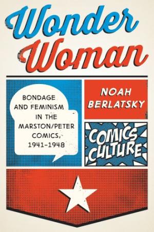 Wonder Woman - Bondage and Feminism in the Marston/Peter Comics 1941-1948