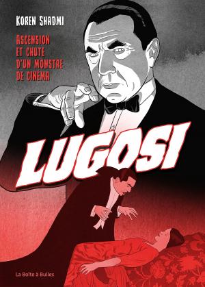 Lugosi - Grandeur et décadence de l'immortel Dracula