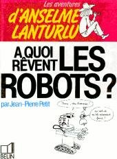 Les aventures d'Anselme Lanturlu 7 - A quoi rêvent les robots