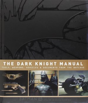 Batman - The Dark Knight 1 - The Dark Knight Manual: Tools, Weapons, Vehicles & Documents from the Batcave