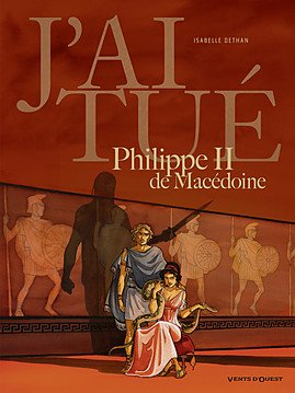 J'ai tué 3 - J'ai tué - Philippe II de Macédoine, père d'Alexandre le Grand